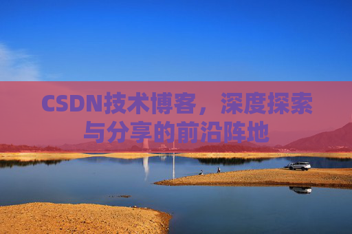 CSDN技术博客，深度探索与分享的前沿阵地